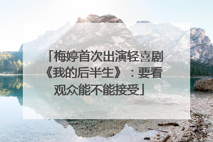 梅婷首次出演轻喜剧《我的后半生》：要看观众能不能接受