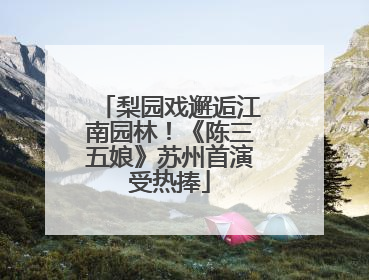 梨园戏邂逅江南园林！《陈三五娘》苏州首演受热捧