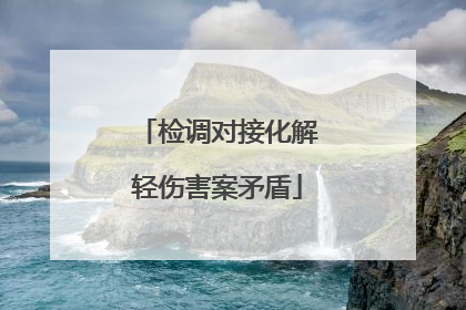 检调对接化解轻伤害案矛盾