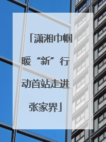 潇湘巾帼暖“新”行动首站走进张家界