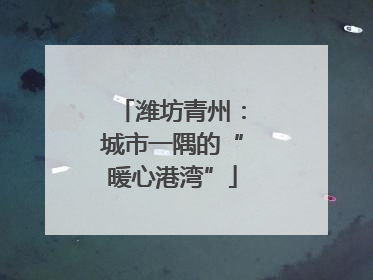 潍坊青州：城市一隅的“暖心港湾”