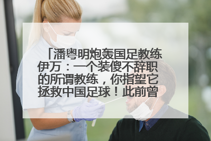潘粤明炮轰国足教练伊万：一个装傻不辞职的所谓教练，你指望它拯救中国足球！此前曾多次发文评价国足