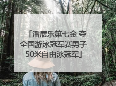 潘展乐第七金 夺全国游泳冠军赛男子50米自由泳冠军