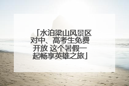 水泊梁山风景区对中、高考生免费开放 这个暑假一起畅享英雄之旅