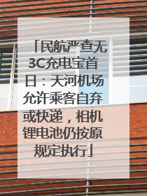 民航严查无3C充电宝首日：天河机场允许乘客自弃或快递，相机锂电池仍按原规定执行