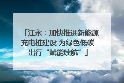 江永：加快推进新能源充电桩建设 为绿色低碳出行“赋能续航”