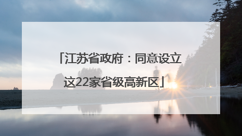 江苏省政府：同意设立这22家省级高新区