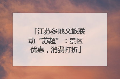江苏多地文旅联动“苏超”：景区优惠，消费打折