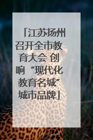江苏扬州召开全市教育大会 创响“现代化教育名城”城市品牌