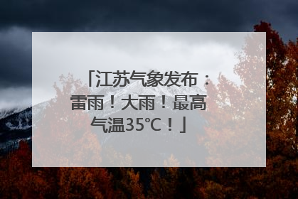 江苏气象发布：雷雨！大雨！最高气温35℃！