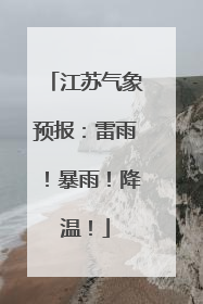 江苏气象预报：雷雨！暴雨！降温！