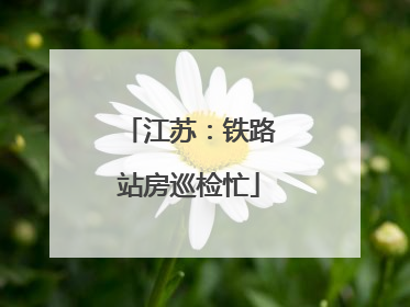 江苏：铁路站房巡检忙