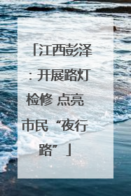 江西彭泽：开展路灯检修 点亮市民“夜行路”