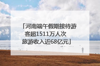 河南端午假期接待游客超1511万人次 旅游收入近68亿元