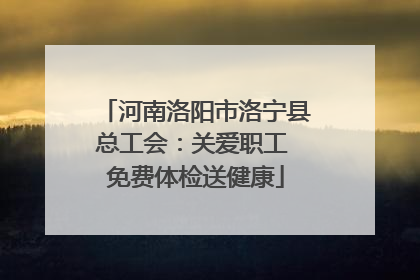 河南洛阳市洛宁县总工会：关爱职工 免费体检送健康