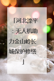 河北滦平：无人机助力金山岭长城保护修缮