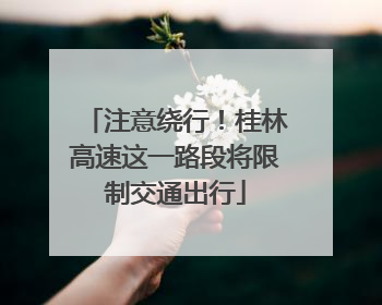 注意绕行！桂林高速这一路段将限制交通出行