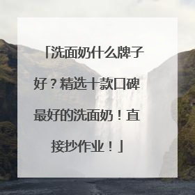 洗面奶什么牌子好？精选十款口碑最好的洗面奶！直接抄作业！