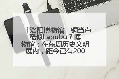 洛阳博物馆一铜当卢酷似Labubu？博物馆：在东周历史文明展内，距今已有2000多年历史