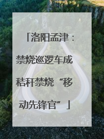 洛阳孟津：禁烧巡逻车成秸秆禁烧“移动先锋官”