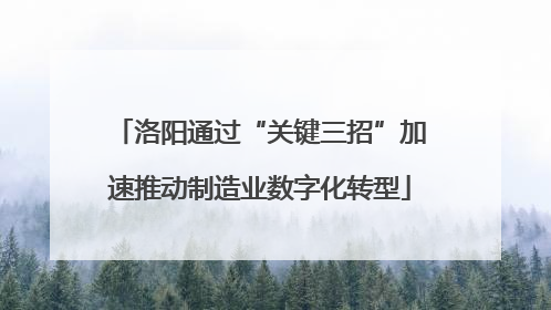 洛阳通过“关键三招”加速推动制造业数字化转型