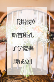 洪都拉斯首所孔子学院揭牌成立