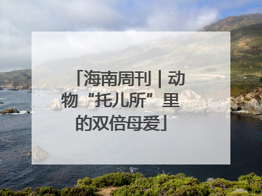 海南周刊｜动物“托儿所”里的双倍母爱