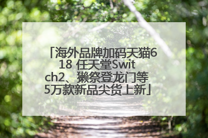 海外品牌加码天猫618 任天堂Switch2、獭祭登龙门等5万款新品尖货上新