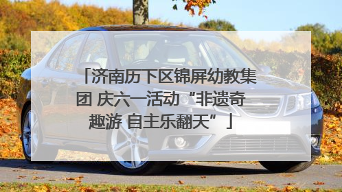 济南历下区锦屏幼教集团 庆六一活动“非遗奇趣游 自主乐翻天”