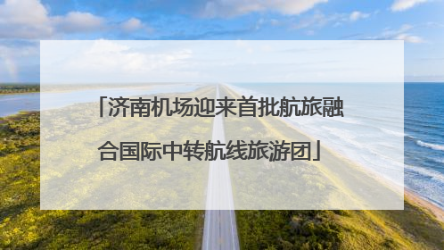 济南机场迎来首批航旅融合国际中转航线旅游团