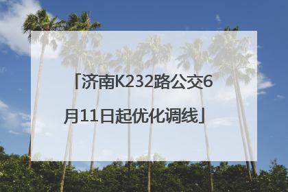 济南K232路公交6月11日起优化调线