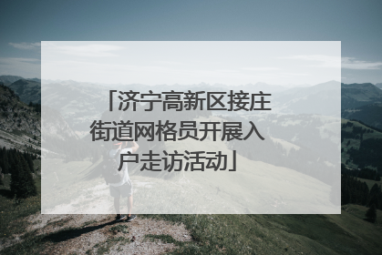 济宁高新区接庄街道网格员开展入户走访活动