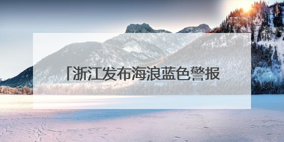 浙江发布海浪蓝色警报，预计16日傍晚解除