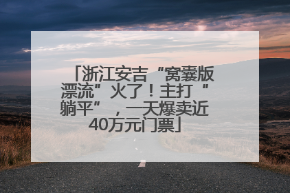 浙江安吉“窝囊版漂流”火了！主打“躺平”，一天爆卖近40万元门票