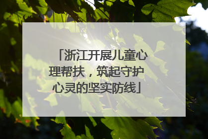 浙江开展儿童心理帮扶，筑起守护心灵的坚实防线
