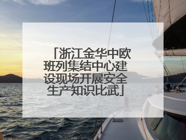 浙江金华中欧班列集结中心建设现场开展安全生产知识比武