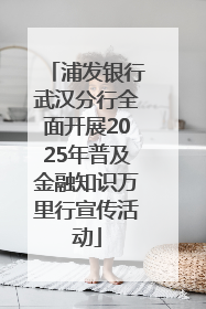 浦发银行武汉分行全面开展2025年普及金融知识万里行宣传活动