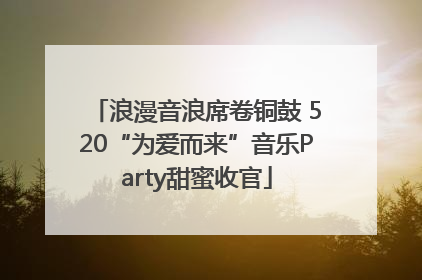 浪漫音浪席卷铜鼓 520“为爱而来”音乐Party甜蜜收官
