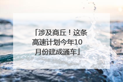 涉及商丘！这条高速计划今年10月份建成通车