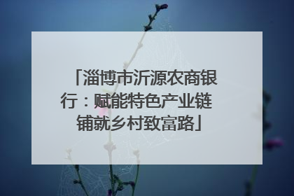 淄博市沂源农商银行：赋能特色产业链 铺就乡村致富路