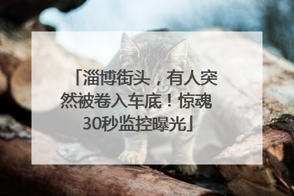 淄博街头，有人突然被卷入车底！惊魂30秒监控曝光