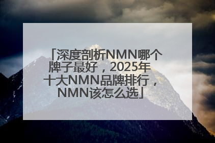 深度剖析NMN哪个牌子最好，2025年十大NMN品牌排行，NMN该怎么选