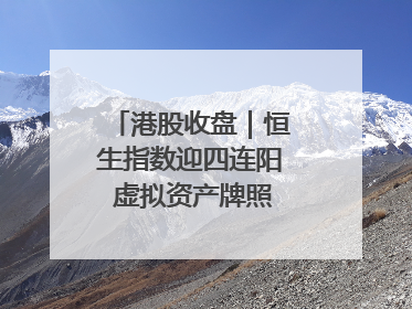 港股收盘｜恒生指数迎四连阳 虚拟资产牌照引爆券商股