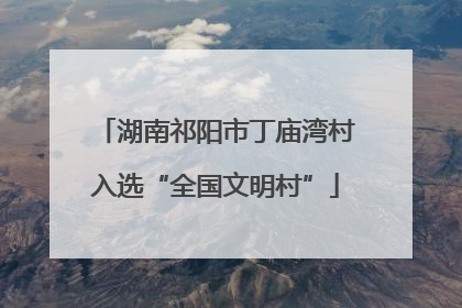 湖南祁阳市丁庙湾村入选“全国文明村”