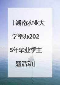 湖南农业大学举办2025年毕业季主题活动