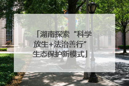 湖南探索“科学放生+法治善行”生态保护新模式