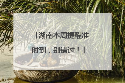湖南本周提醒准时到，别错过！