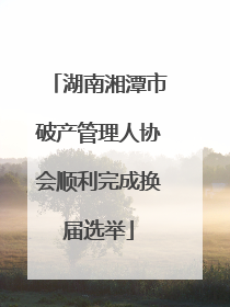 湖南湘潭市破产管理人协会顺利完成换届选举