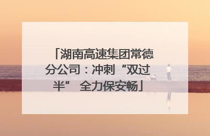 湖南高速集团常德分公司：冲刺“双过半” 全力保安畅