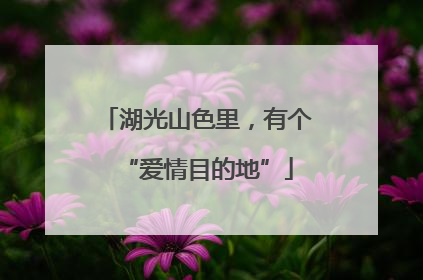 湖光山色里，有个“爱情目的地”